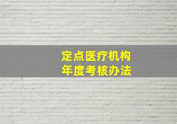 定点医疗机构 年度考核办法